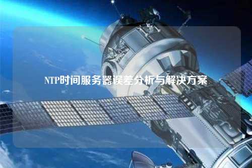 NTP時間服務(wù)器誤差分析與解決方案