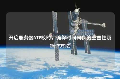 開啟服務器NTP校時，確保時間同步的重要性及操作方法