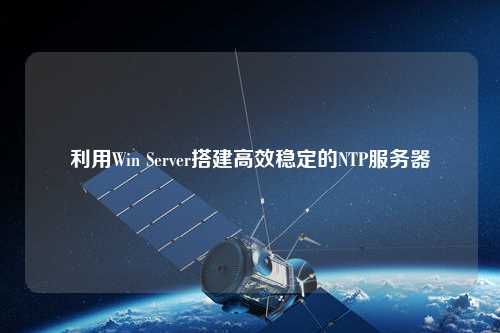 利用Win Server搭建高效穩(wěn)定的NTP服務(wù)器