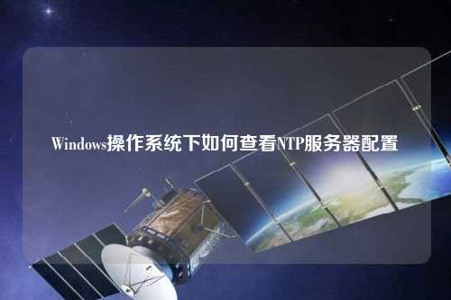 Windows操作系統(tǒng)下如何查看NTP服務(wù)器配置