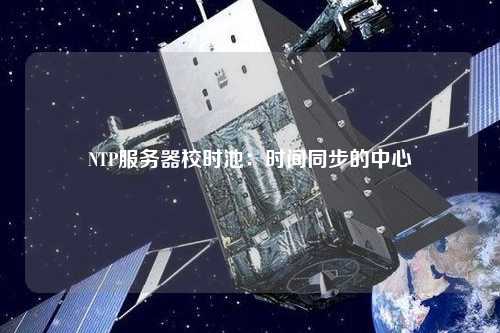 NTP服務器校時池：時間同步的中心