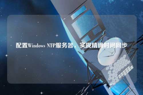 配置Windows NTP服務器，實現(xiàn)精確時間同步